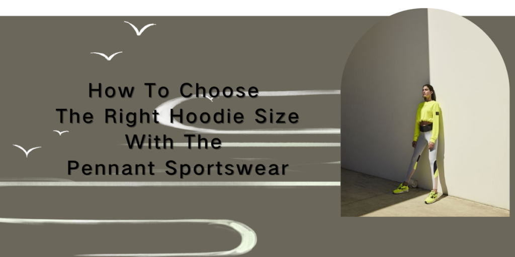 How To Choose The Right Hoodie Size With The Pennant Sportswear